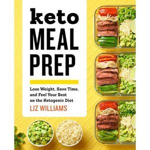 Keto Meal Prep: Lose Weight, Save Time, and Feel Your Best on the Ketogenic Diet